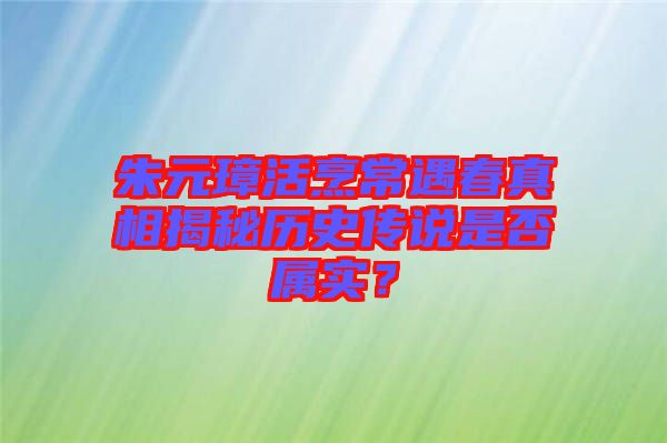 朱元璋活烹常遇春真相揭秘歷史傳說是否屬實(shí)？