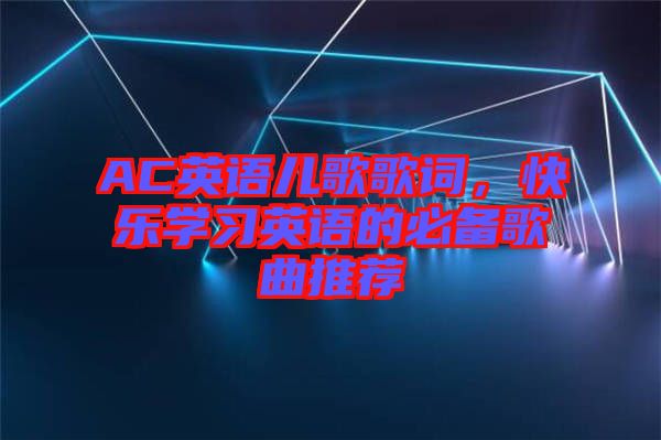 AC英語兒歌歌詞，快樂學習英語的必備歌曲推薦