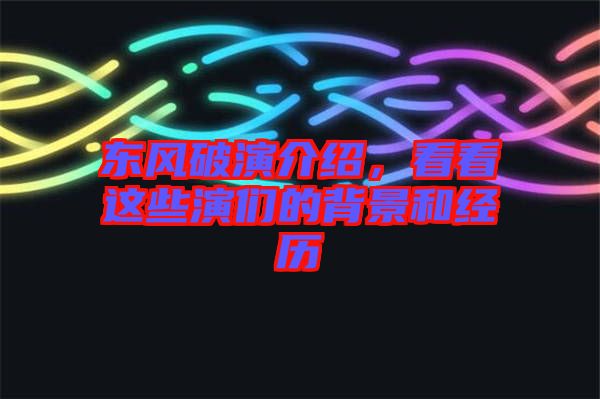 東風(fēng)破演介紹，看看這些演們的背景和經(jīng)歷