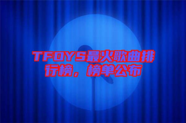 TFOYS最火歌曲排行榜，榜單公布