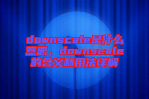 downscale是什么意思，downscale的含義和用法詳解