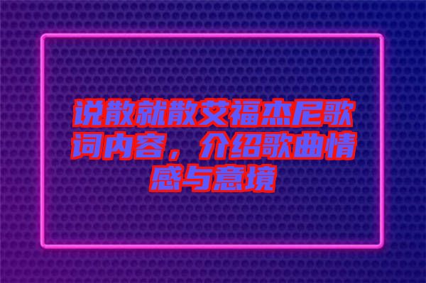 說(shuō)散就散艾福杰尼歌詞內(nèi)容，介紹歌曲情感與意境