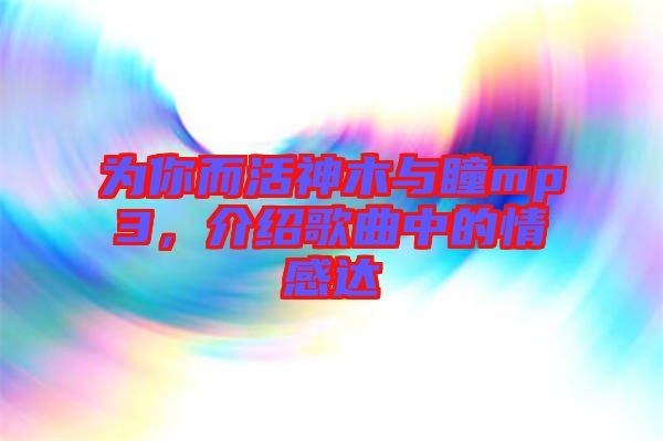 為你而活神木與瞳mp3，介紹歌曲中的情感達(dá)