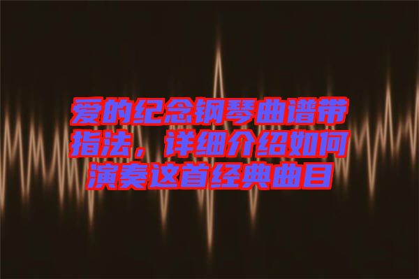 愛(ài)的紀(jì)念鋼琴曲譜帶指法，詳細(xì)介紹如何演奏這首經(jīng)典曲目