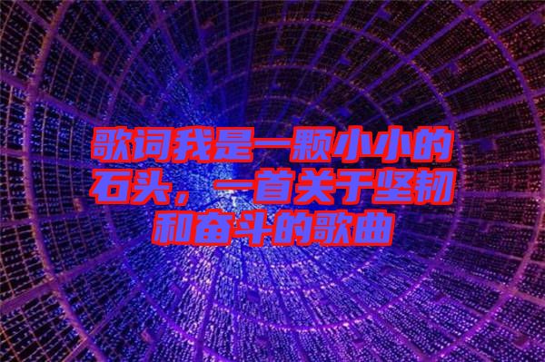 歌詞我是一顆小小的石頭，一首關(guān)于堅(jiān)韌和奮斗的歌曲