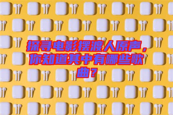 探尋電影擺渡人原聲，你知道其中有哪些歌曲？