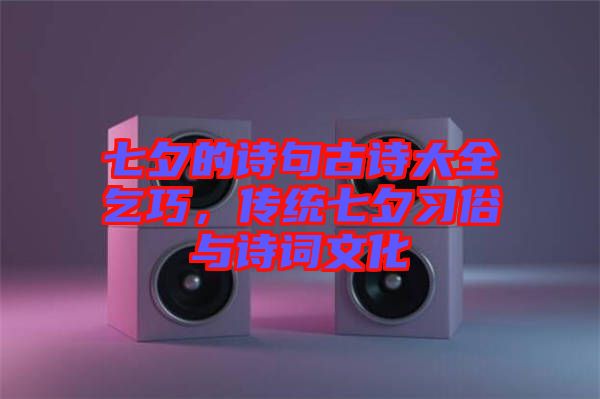 七夕的詩句古詩大全乞巧，傳統(tǒng)七夕習俗與詩詞文化