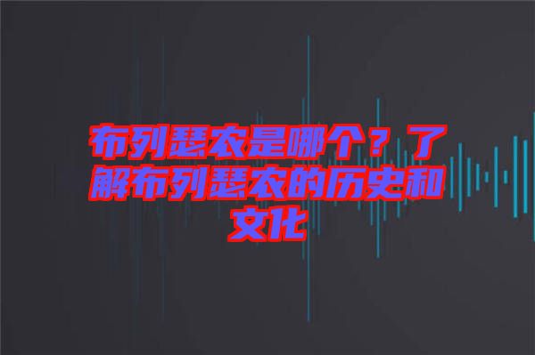 布列瑟農(nóng)是哪個？了解布列瑟農(nóng)的歷史和文化