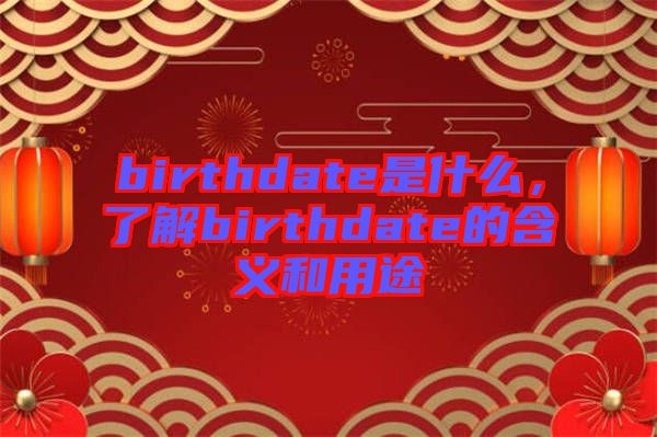 birthdate是什么，了解birthdate的含義和用途