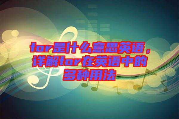 for是什么意思英語，詳解for在英語中的多種用法