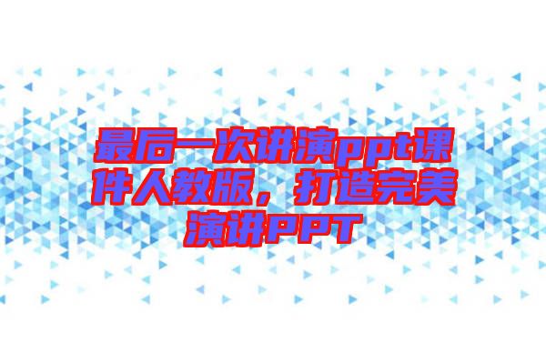 最后一次講演ppt課件人教版，打造完美演講PPT