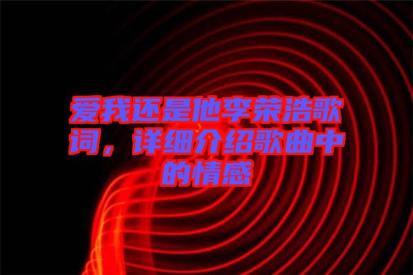 愛(ài)我還是他李榮浩歌詞，詳細(xì)介紹歌曲中的情感