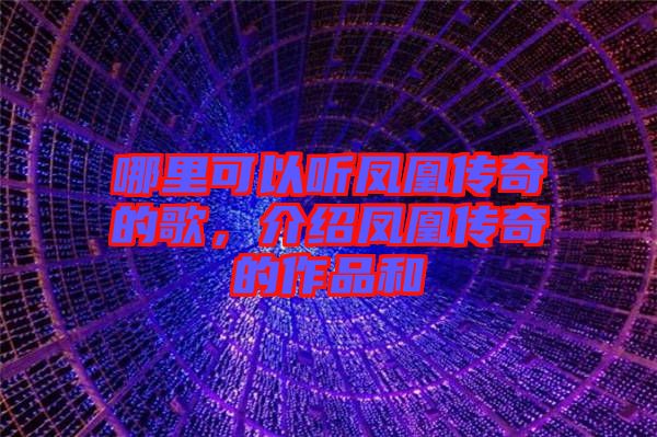 哪里可以聽鳳凰傳奇的歌，介紹鳳凰傳奇的作品和