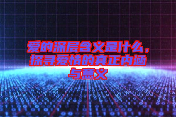 愛的深層含義是什么，探尋愛情的真正內(nèi)涵與意義