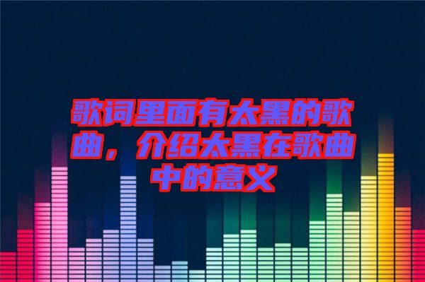 歌詞里面有太黑的歌曲，介紹太黑在歌曲中的意義