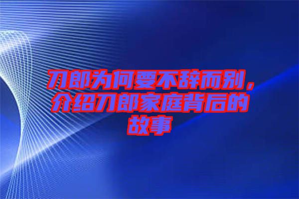 刀郎為何要不辭而別，介紹刀郎家庭背后的故事