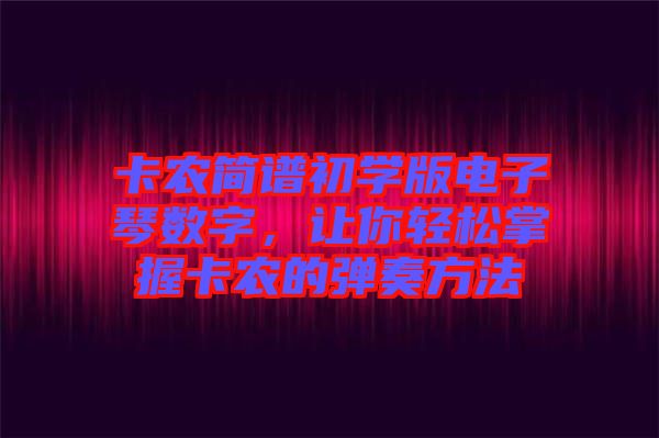 卡農(nóng)簡(jiǎn)譜初學(xué)版電子琴數(shù)字，讓你輕松掌握卡農(nóng)的彈奏方法