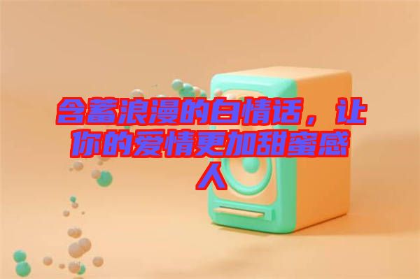 含蓄浪漫的白情話，讓你的愛情更加甜蜜感人