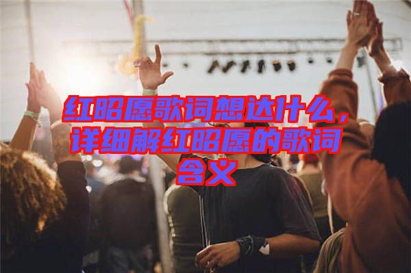 紅昭愿歌詞想達(dá)什么，詳細(xì)解紅昭愿的歌詞含義