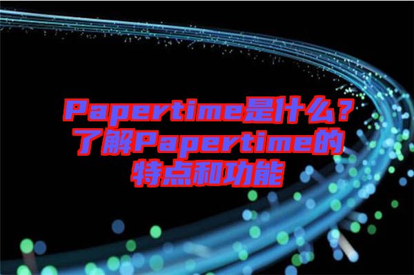 Papertime是什么？了解Papertime的特點(diǎn)和功能