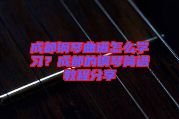 成都鋼琴曲譜怎么學(xué)習(xí)？成都的鋼琴簡(jiǎn)譜教程分享