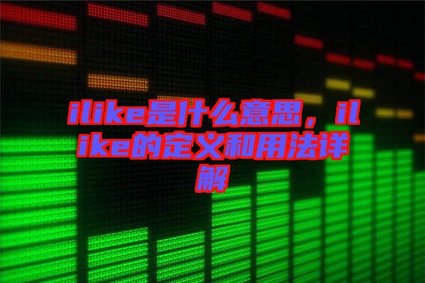 ilike是什么意思，ilike的定義和用法詳解