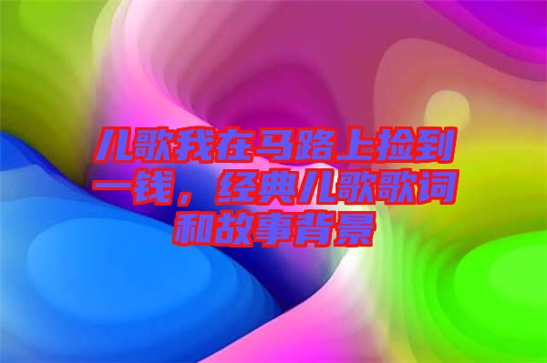 兒歌我在馬路上撿到一錢，經(jīng)典兒歌歌詞和故事背景