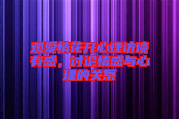 觀愛情花開心理訪談有感，討論情感與心理的關(guān)系