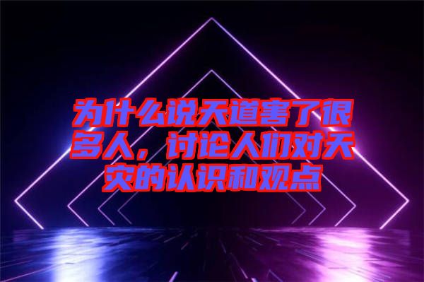 為什么說天道害了很多人，討論人們對天災(zāi)的認(rèn)識和觀點