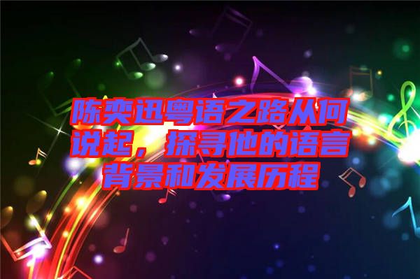 陳奕迅粵語之路從何說起，探尋他的語言背景和發(fā)展歷程