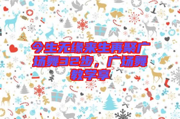 今生無緣來生再聚廣場舞32步，廣場舞教學(xué)享