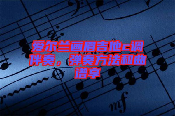 愛爾蘭畫眉吉他c調(diào)伴奏，彈奏方法和曲譜享