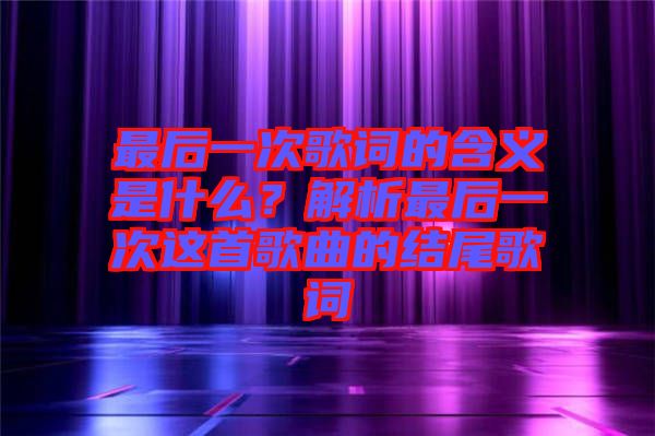 最后一次歌詞的含義是什么？解析最后一次這首歌曲的結(jié)尾歌詞