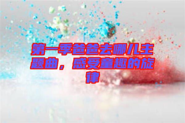 第一季爸爸去哪兒主題曲，感受童趣的旋律