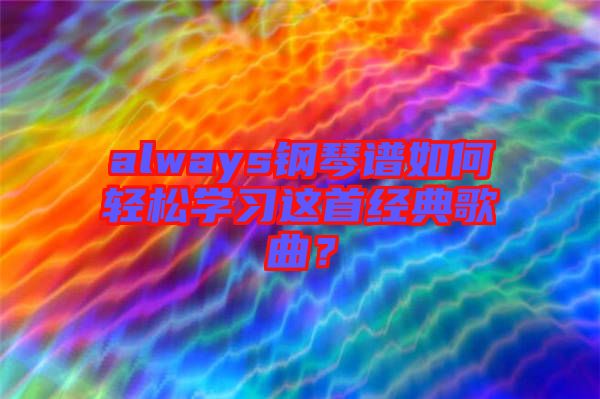 always鋼琴譜如何輕松學(xué)習(xí)這首經(jīng)典歌曲？