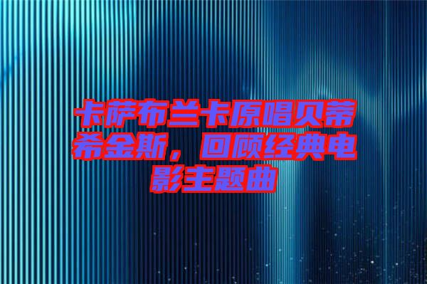 卡薩布蘭卡原唱貝蒂希金斯，回顧經(jīng)典電影主題曲