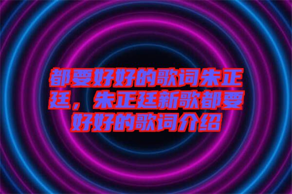 都要好好的歌詞朱正廷，朱正廷新歌都要好好的歌詞介紹