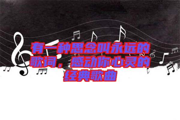 有一種思念叫永遠的歌詞，感動你心靈的經(jīng)典歌曲