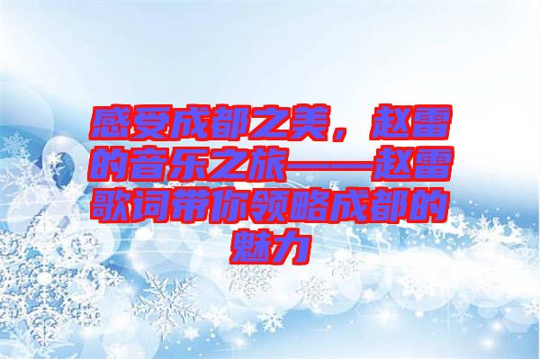 感受成都之美，趙雷的音樂之旅——趙雷歌詞帶你領(lǐng)略成都的魅力