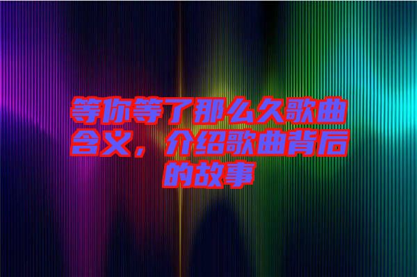 等你等了那么久歌曲含義，介紹歌曲背后的故事