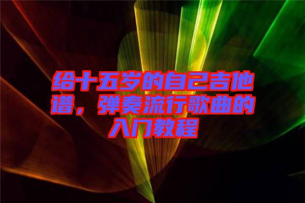 給十五歲的自己吉他譜，彈奏流行歌曲的入門教程