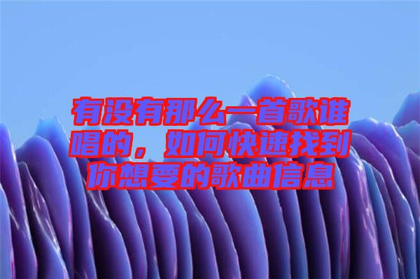 有沒有那么一首歌誰唱的，如何快速找到你想要的歌曲信息