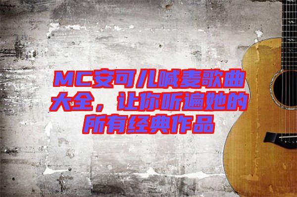 MC安可兒喊麥歌曲大全，讓你聽遍她的所有經(jīng)典作品