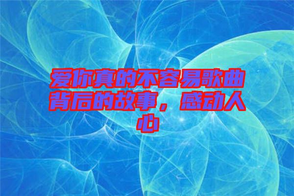 愛你真的不容易歌曲背后的故事，感動人心