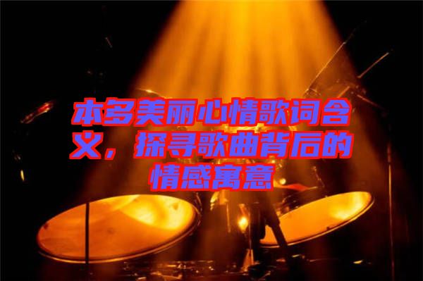 本多美麗心情歌詞含義，探尋歌曲背后的情感寓意