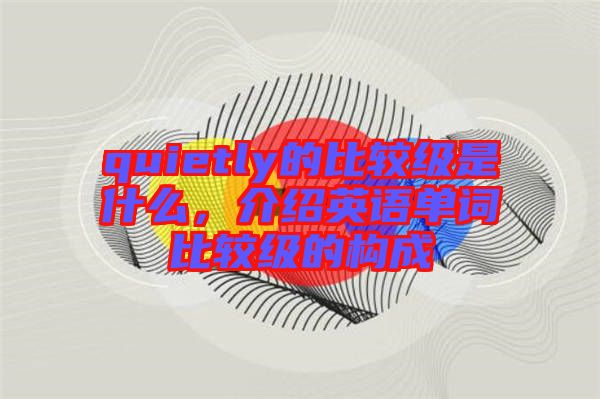 quietly的比較級是什么，介紹英語單詞比較級的構(gòu)成