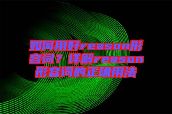 如何用好reason形容詞？詳解reason形容詞的正確用法