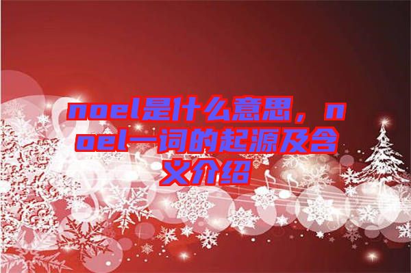 noel是什么意思，noel一詞的起源及含義介紹