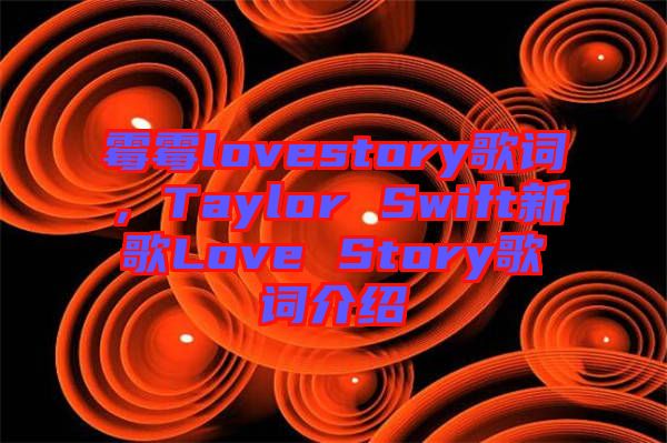 霉霉lovestory歌詞，Taylor Swift新歌Love Story歌詞介紹