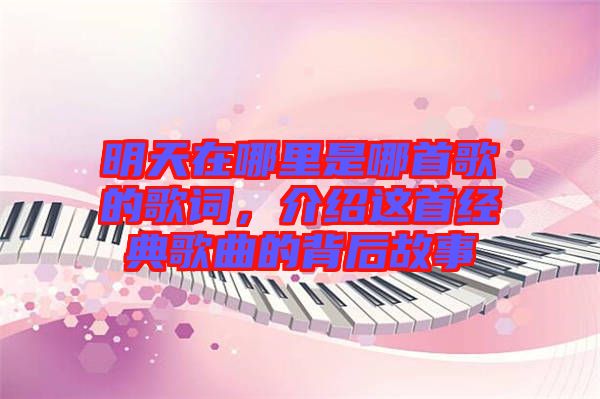 明天在哪里是哪首歌的歌詞，介紹這首經(jīng)典歌曲的背后故事